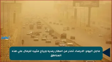 عاجل اليوم: الأرصاد تحذر من أمطار رعدية ورياح مثيرة للرمال على هذه المناطق